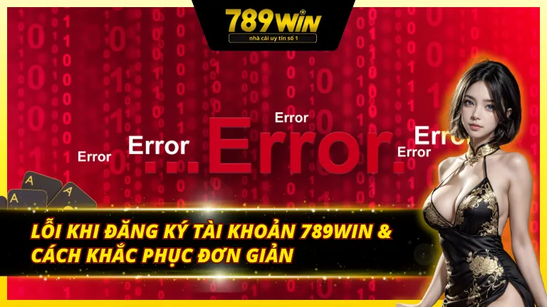 Những lỗi phổ biến và khắc phục cách đăng ký tài khoản 789Win