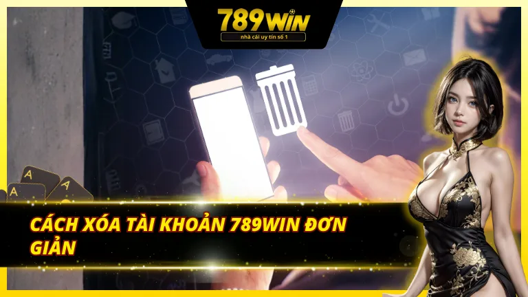 Thông tin cần biết về cách xoá tài khoản 789Win