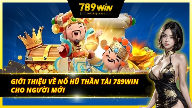 Giới thiệu nổ hũ thần tài 789win cho thành viên mới